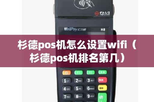 杉德pos机怎么设置wifi（杉德pos机排名第几）