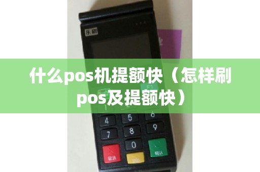 什么pos机提额快(怎样刷pos及提额快) 什么pos机提额快(怎样刷pos及提额快)