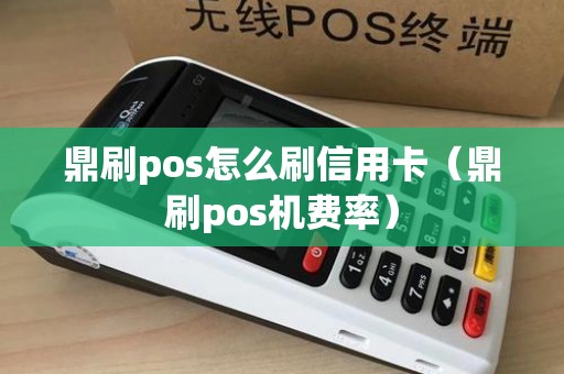 鼎刷pos怎么刷信用卡（鼎刷pos机费率）