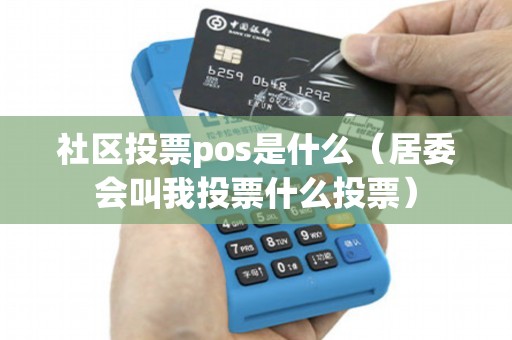 社区投票pos是什么（居委会叫我投票什么投票）