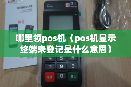哪里领pos机（pos机显示终端未登记是什么意思）