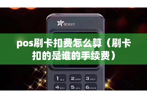 pos刷卡扣费怎么算（刷卡扣的是谁的手续费）