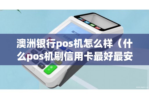 澳洲银行pos机怎么样（什么pos机刷信用卡最好最安全）