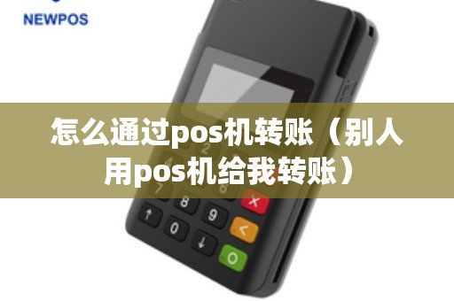 怎么通过pos机转账（别人用pos机给我转账）