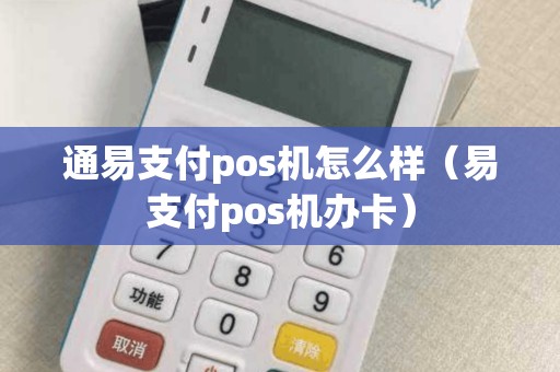 通易支付pos机怎么样（易支付pos机办卡）