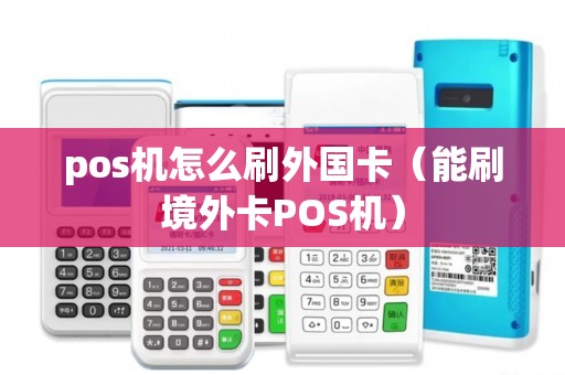 pos机怎么刷外国卡（能刷境外卡POS机）