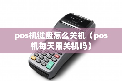 pos机键盘怎么关机（pos机每天用关机吗）