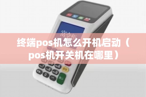 终端pos机怎么开机启动（pos机开关机在哪里）