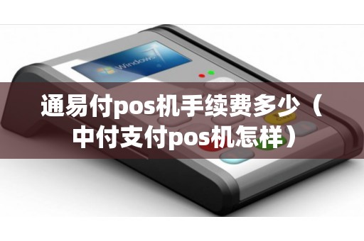 通易付pos机手续费多少（中付支付pos机怎样）