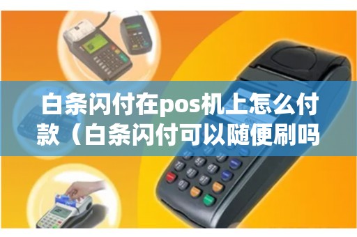 白条闪付在pos机上怎么付款（白条闪付可以随便刷吗）