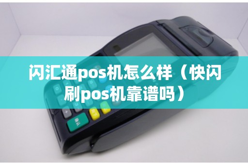 闪汇通pos机怎么样（快闪刷pos机靠谱吗）