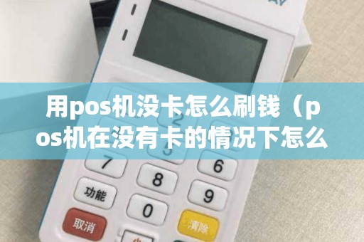 用pos机没卡怎么刷钱（pos机在没有卡的情况下怎么刷）