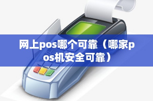 网上pos哪个可靠（哪家pos机安全可靠）