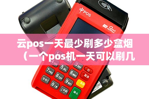 云pos一天最少刷多少盒烟（一个pos机一天可以刷几次）