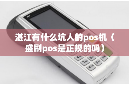 湛江有什么坑人的pos机（盛刷pos是正规的吗）