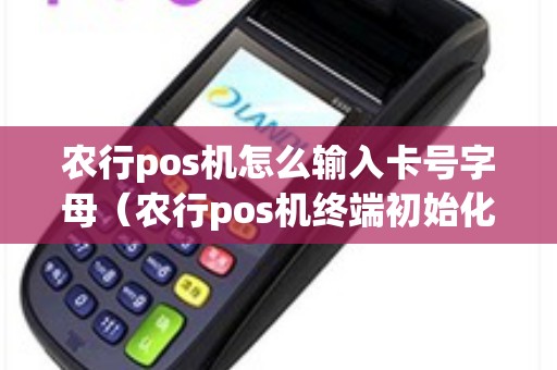农行pos机怎么输入卡号字母（农行pos机终端初始化）