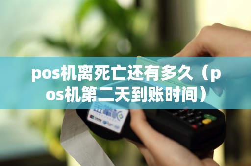 pos机离死亡还有多久（pos机第二天到账时间）