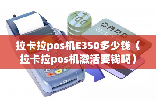 拉卡拉pos机E350多少钱（拉卡拉pos机激活要钱吗）