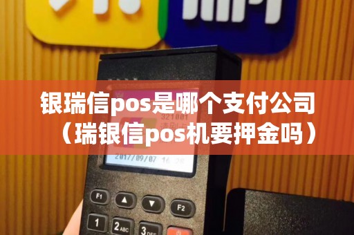 银瑞信pos是哪个支付公司（瑞银信pos机要押金吗）