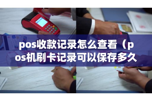pos收款记录怎么查看（pos机刷卡记录可以保存多久）