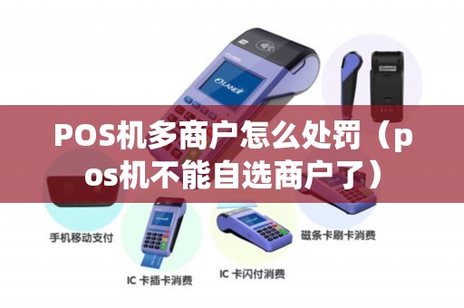 POS机多商户怎么处罚（pos机不能自选商户了）