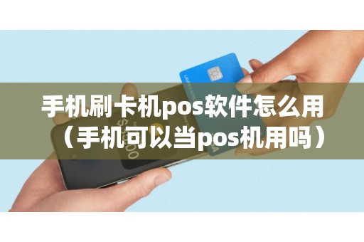 手机刷卡机pos软件怎么用（手机可以当pos机用吗）