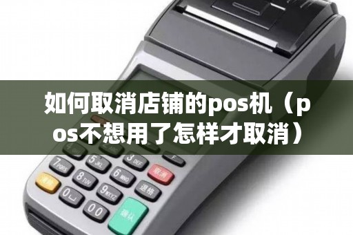 如何取消店铺的pos机（pos不想用了怎样才取消）