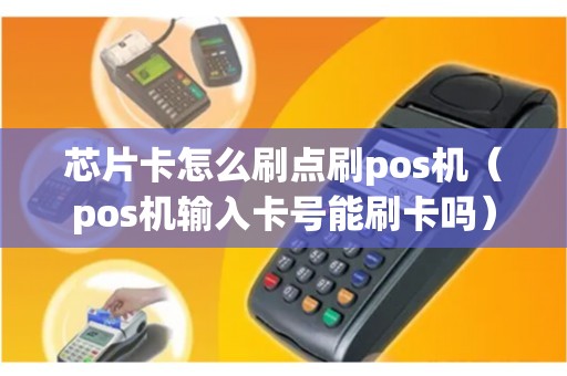 芯片卡怎么刷点刷pos机（pos机输入卡号能刷卡吗）