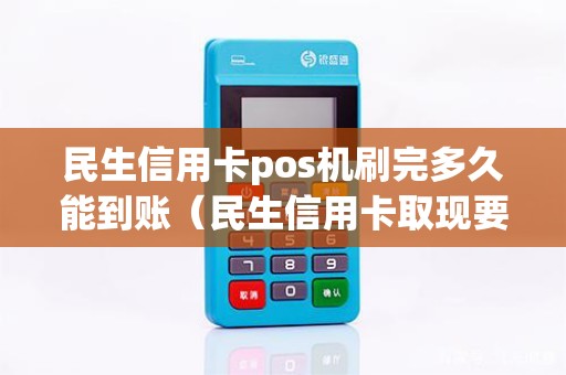 民生信用卡pos机刷完多久能到账（民生信用卡取现要多久到账）