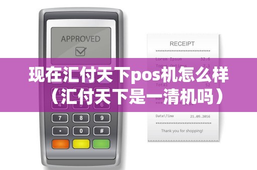 现在汇付天下pos机怎么样（汇付天下是一清机吗）