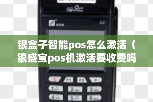 银盒子智能pos怎么激活（银盛宝pos机激活要收费吗）
