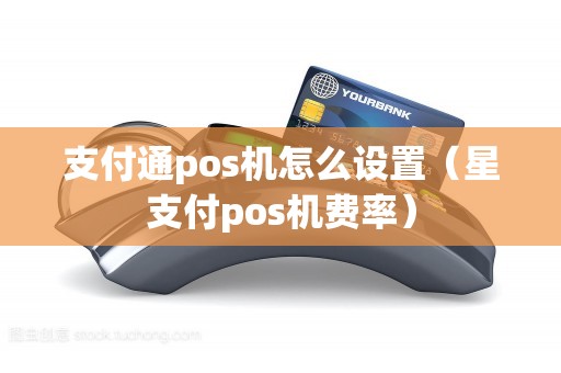 支付通pos机怎么设置（星支付pos机费率）