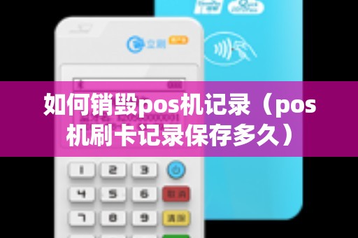 如何销毁pos机记录（pos机刷卡记录保存多久）