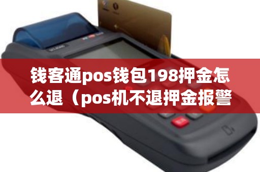钱客通pos钱包198押金怎么退（pos机不退押金报警管吗）