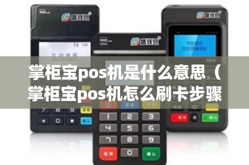 掌柜宝pos机是什么意思（掌柜宝pos机怎么刷卡步骤）