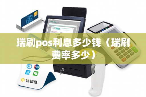 瑞刷pos利息多少钱（瑞刷费率多少）