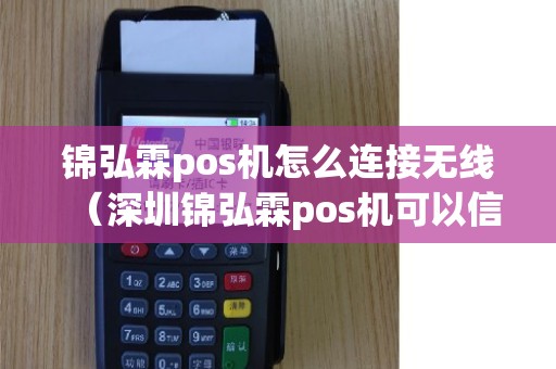 锦弘霖pos机怎么连接无线（深圳锦弘霖pos机可以信任吗）