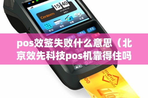 pos效签失败什么意思（北京效先科技pos机靠得住吗）