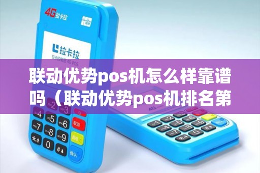 联动优势pos机怎么样靠谱吗（联动优势pos机排名第几）