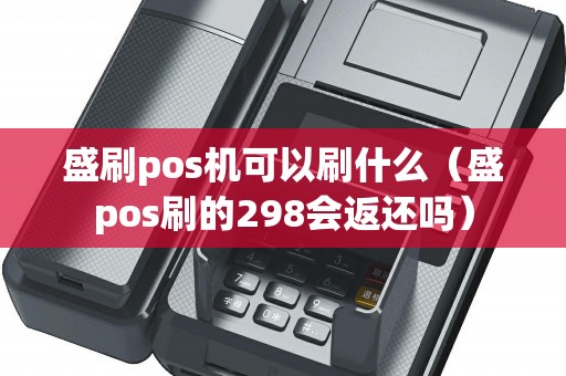 盛刷pos机可以刷什么（盛pos刷的298会返还吗）