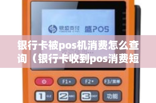 银行卡被pos机消费怎么查询(银行卡收到pos消费短信) 银行卡被pos机消费怎么查询(银行卡收到pos消费短信)