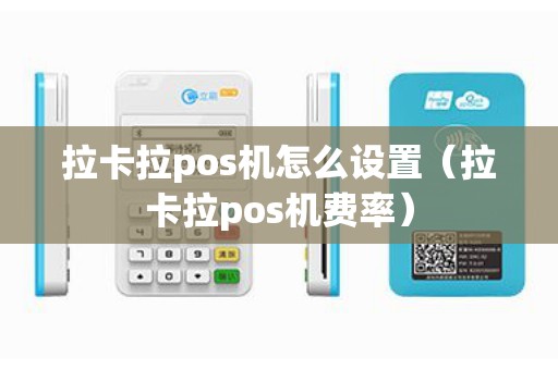 拉卡拉pos机怎么设置（拉卡拉pos机费率）