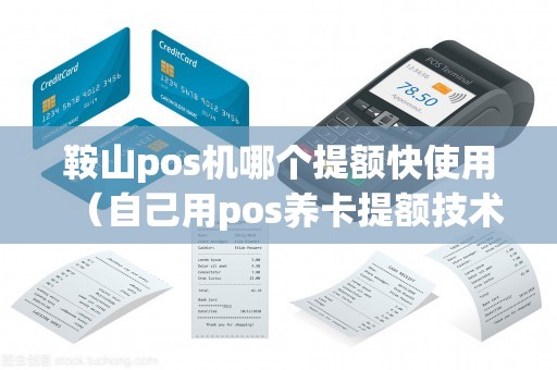 鞍山pos机哪个提额快使用（自己用pos养卡提额技术）