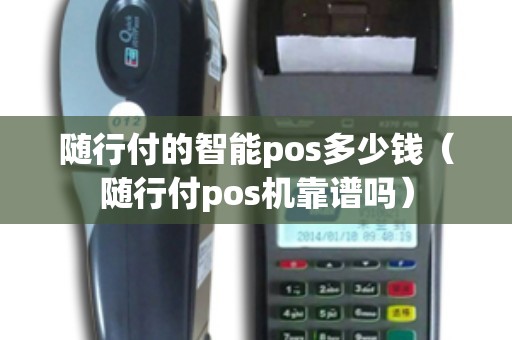 随行付的智能pos多少钱（随行付pos机靠谱吗）