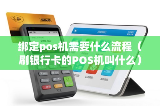 绑定pos机需要什么流程（刷银行卡的POS机叫什么）
