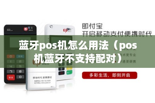 蓝牙pos机怎么用法（pos机蓝牙不支持配对）