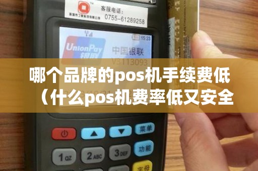 哪个品牌的pos机手续费低（什么pos机费率低又安全）