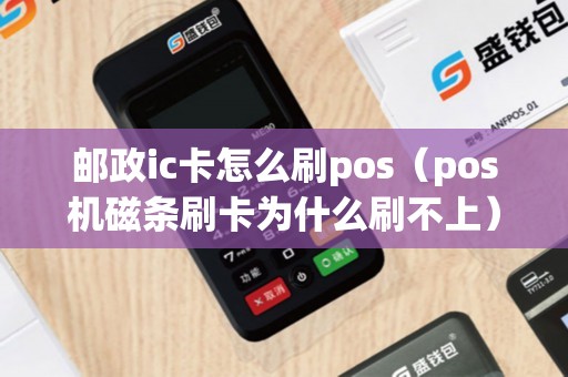 邮政ic卡怎么刷pos（pos机磁条刷卡为什么刷不上）