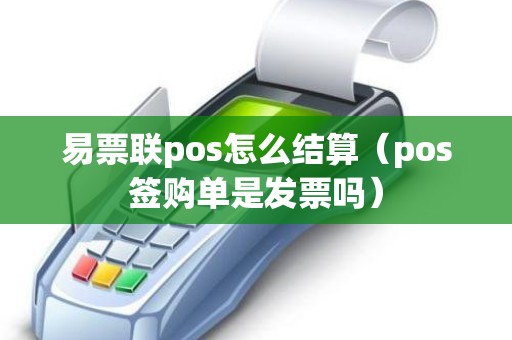 易票联pos怎么结算（pos签购单是发票吗）