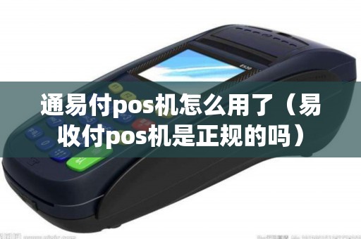 通易付pos机怎么用了（易收付pos机是正规的吗）